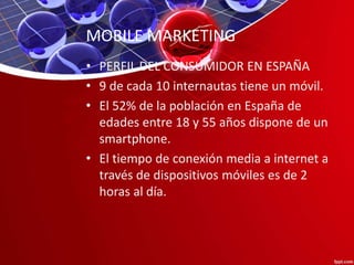 MOBILE MARKETING
• PERFIL DEL CONSUMIDOR EN ESPAÑA
• 9 de cada 10 internautas tiene un móvil.
• El 52% de la población en ...