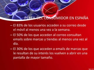 PERFIL DEL CONSUMIDOR EN ESPAÑA
– El 83% de los usuarios acceden a su correo desde
el móvil al menos una vez a la semana.
...