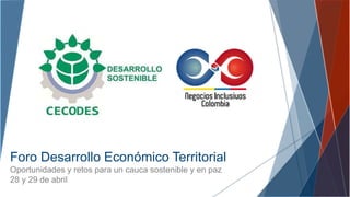 Foro Desarrollo Económico Territorial
Oportunidades y retos para un cauca sostenible y en paz
28 y 29 de abril
 