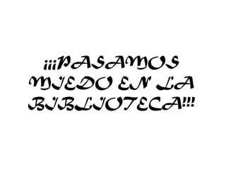 ¡¡¡PASAMOS
MIEDO EN LA
BIBLIOTECA!!!
 