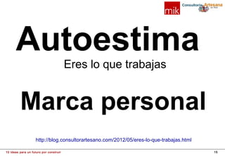 Autoestima
Eres lo que trabajas

Marca personal
http://blog.consultorartesano.com/2012/05/eres-lo-que-trabajas.html
10 ideas para un futuro por construir

15

 