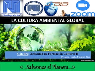 «…Salvemos el Planeta…»
Cátedra: Actividad de Formación Cultural II
Profesor.- Carlos Unshelm Báez
LA CULTURA AMBIENTAL GLOBAL
https://elsemanario.com/
 