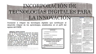 Incorporar e integrar las tecnologías digitales que contribuyan al
desarrollo integral de los aprendizajes, establecidos en el perfil del
egreso del CNEB.
 