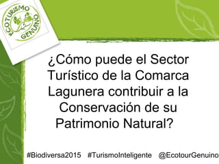 ¿Cómo puede el Sector
Turístico de la Comarca
Lagunera contribuir a la
Conservación de su
Patrimonio Natural?
#Biodiversa2015 #TurismoInteligente @EcotourGenuino
 