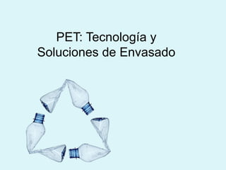 PET: Tecnología y
Soluciones de Envasado
 