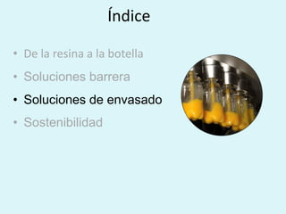 Índice
• De la resina a la botella
• Soluciones barrera
• Soluciones de envasado
• Sostenibilidad
 