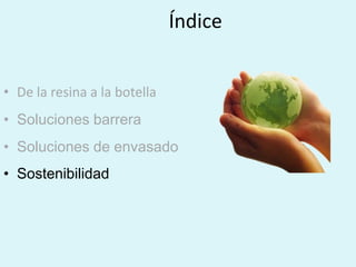 Índice
• De la resina a la botella
• Soluciones barrera
• Soluciones de envasado
• Sostenibilidad
 