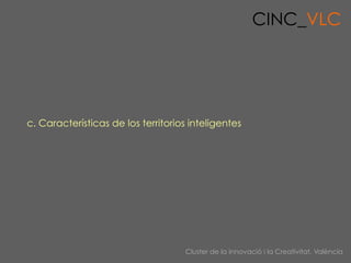CINC_VLC




c. Características de los territorios inteligentes




                                    Cluster de la Inno...