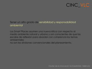 CINC_VLC


Tener un alto grado de sensibilidad y responsabilidad
ambiental.

Los Smart Places asumen una nueva ética con r...