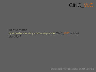 CINC_VLC



En este marco,
qué pretende ser y cómo responde CINC_VLC a estos
desafíos?




                             Cl...