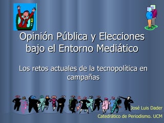 Opinión Pública y Elecciones bajo el Entorno Mediático Los retos actuales de la tecnopolítica en campañas José Luis Dader Catedrático de Periodismo. UCM 