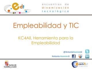 Empleabilidad y TIC
 KC4All, Herramienta para la
       Empleabilidad

                            @AntonioAsensioG
                 Antonio Asensio G
 