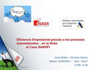 Eficiencia Empresarial gracias a los procesos
automatizados…en la Nube
       el Caso SANOFI


                         Jesús Midón – DG Esker Ibérica
                     Martes 12/03/2013 - SaaS – Sala 9
                                          11:00- 11.30
  © Esker 2013
 