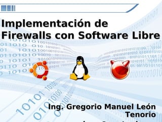 Ing. Gregorio Manuel LeónIng. Gregorio Manuel León
TenorioTenorio
Implementación deImplementación de
Firewalls con Software LibreFirewalls con Software Libre
 