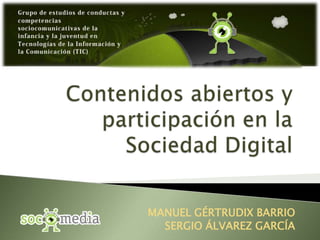 Contenidos abiertos y participación en la Sociedad Digital MANUEL GÉRTRUDIX BARRIO SERGIO ÁLVAREZ GARCÍA 