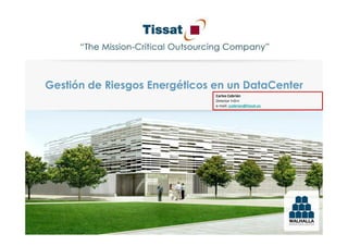 Gestión de Riesgos Energéticos en un DataCenter
                               Carlos Cebrián
                               Director I+D+i
                               e-mail: ccebrian@tissat.es
 