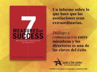 Un informe sobre lo  que hace que las asociaciones sean extraordinarias .   Diálogo y comunicación  entre miembros y los directores es una de las claves del éxito 