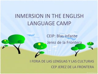 INMERSION IN THE ENGLISH LANGUAGE CAMP CEIP: Blas Infante Jerez de la Frontera I FERIA DE LAS LENGUAS Y LAS CULTURAS CEP JEREZ DE LA FRONTERA 