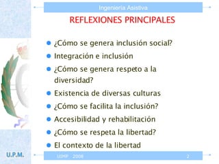 REFLEXIONES PRINCIPALES ¿Cómo se genera inclusión social? Integración e inclusión  ¿Cómo se genera respeto a la diversidad? Existencia de diversas culturas ¿Cómo se facilita la inclusión? Accesibilidad y rehabilitación ¿Cómo se respeta la libertad? El contexto de la libertad 