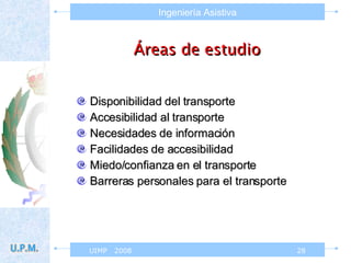 Áreas de estudio Disponibilidad del transporte Accesibilidad al transporte Necesidades de información Facilidades de accesibilidad Miedo/confianza en el transporte Barreras personales para el transporte 