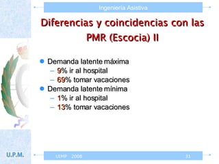 Diferencias y coincidencias con las PMR (Escocia) II Demanda latente máxima 9 % ir al hospital 69 % tomar vacaciones Demanda latente mínima 1 % ir al hospital 13 % tomar vacaciones 