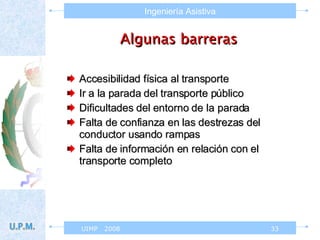 Algunas barreras Accesibilidad física al transporte Ir a la parada del transporte público Dificultades del entorno de la parada Falta de confianza en las destrezas del conductor usando rampas Falta de información en relación con el transporte completo 