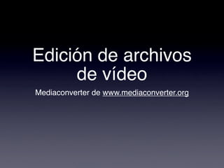 Edición de archivos
     de vídeo
Mediaconverter de www.mediaconverter.org
 