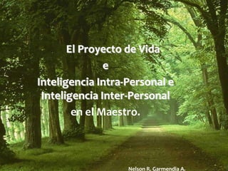 NELSON R. GARMENDIA A.
. El Proyecto de Vida
e
Inteligencia Intra-Personal e
Inteligencia Inter-Personal
en el Maestro.
Nelson R. Garmendia A.
 