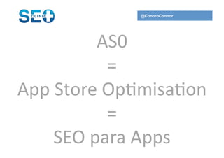 @ConoroConnor




              AS0	
  
                =	
  
App	
  Store	
  Op,misa,on	
  
                =	
  
      SEO	
  para	
  Apps	
  	
  
 