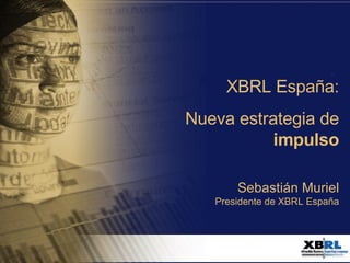 XBRL España: Nueva estrategia de  impulso Sebastián Muriel Presidente de XBRL España 