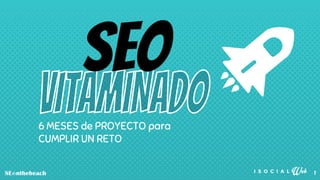 6 MESES de PROYECTO para
CUMPLIR UN RETO
1
SEO
 