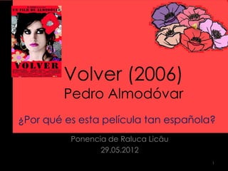 Volver (2006)
         Pedro Almodóvar
¿Por qué es esta película tan española?
          Ponencia de Raluca Licău
                 29.05.2012
                                      1
 