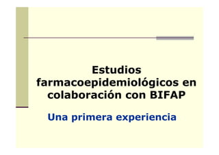 Estudios
farmacoepidemiológicos en
colaboración con BIFAP
Una primera experiencia
 