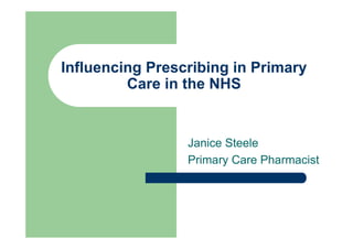 Influencing Prescribing in Primary
Care in the NHS
Janice Steele
Primary Care Pharmacist
 