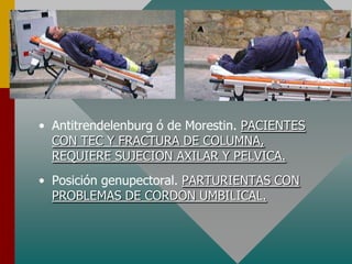 • Antitrendelenburg ó de Morestin. PACIENTES
CON TEC Y FRACTURA DE COLUMNA,
REQUIERE SUJECION AXILAR Y PELVICA.
• Posición genupectoral. PARTURIENTAS CON
PROBLEMAS DE CORDON UMBILICAL.
 