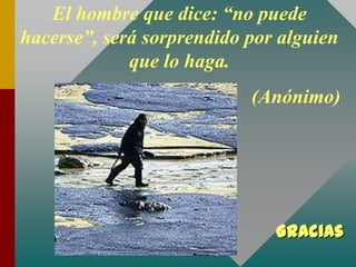 Gracias
El hombre que dice: “no puede
hacerse”, será sorprendido por alguien
que lo haga.
(Anónimo)
 