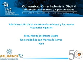 Administración de las controversias mineras y los nuevos
escenarios digitales
Mag. Marita Solórzano Castro
Universidad de San Martín de Porres
Perú
 