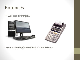 Entonces
• Cual es su diferencia??
Maquina de Propósito General = Tareas Diversas
 