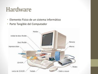 Hardware
• Elemento Físico de un sistema informático
• Parte Tangible del Computador
 