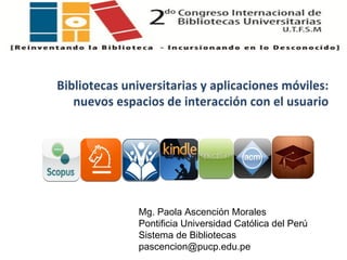 Mg. Paola Ascención Morales
Pontificia Universidad Católica del Perú
Sistema de Bibliotecas
pascencion@pucp.edu.pe

 
