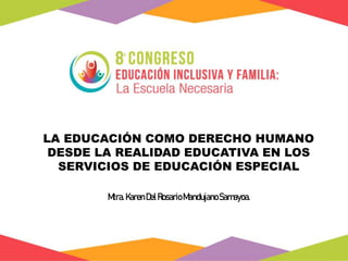 LA EDUCACIÓN COMO DERECHO HUMANO
DESDE LA REALIDAD EDUCATIVA EN LOS
SERVICIOS DE EDUCACIÓN ESPECIAL
Mtra.KarenDelRosario MandujanoSamayoa.
 
