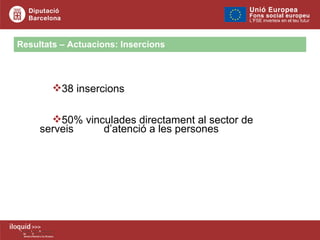 Resultats – Actuacions: Insercions 38 insercions 50% vinculades directament al sector de serveis  d’atenció a les persones 