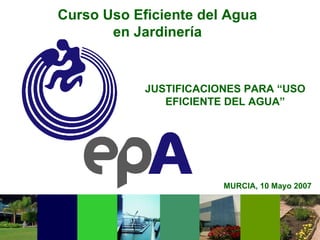 MURCIA, 10 Mayo 2007 Curso Uso Eficiente del Agua  en Jardinería  JUSTIFICACIONES PARA “USO EFICIENTE DEL AGUA” 