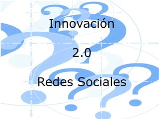 Innovación

     2.0

Redes Sociales
 