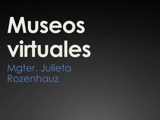 Museos
virtuales
Mgter. Julieta
Rozenhauz
 