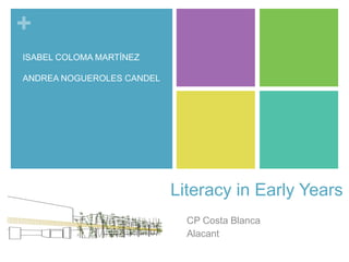 +
Literacy in Early Years
CP Costa Blanca
Alacant
ISABEL COLOMA MARTÍNEZ
ANDREA NOGUEROLES CANDEL
 