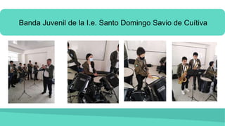 Banda Juvenil de la I.e. Santo Domingo Savio de Cuítiva
 