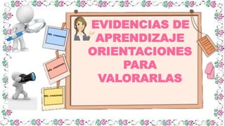 EVIDENCIAS DE
APRENDIZAJE
ORIENTACIONES
PARA
VALORARLAS
 