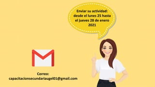 Correo:
capacitacionsecundariaugel01@gmail.com
Enviar su actividad:
desde el lunes 25 hasta
el jueves 28 de enero
2021
 