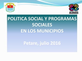 POLITICA SOCIAL Y PROGRAMAS
SOCIALES
EN LOS MUNICIPIOS
Petare, julio 2016
 